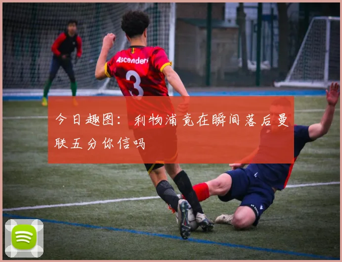 今日趣图：利物浦竟在瞬间落后曼联五分你信吗