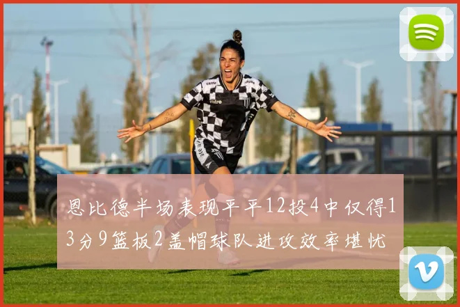恩比德半场表现平平12投4中仅得13分9篮板2盖帽球队进攻效率堪忧