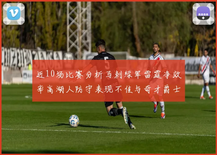 近10场比赛分析马刺绿军雷霆净效率高湖人防守表现不佳与奇才爵士并列垫底