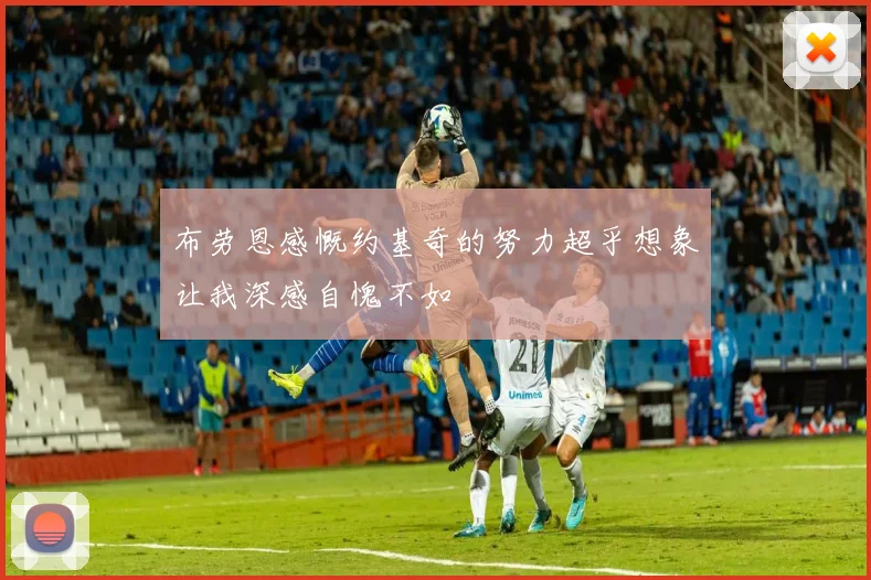 布劳恩感慨约基奇的努力超乎想象让我深感自愧不如