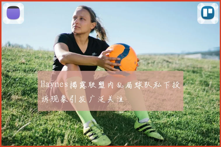 Haynes揭露联盟内乱局球队私下投诉现象引发广泛关注