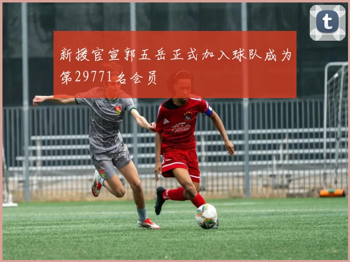 新援官宣郭五岳正式加入球队成为第29771名会员