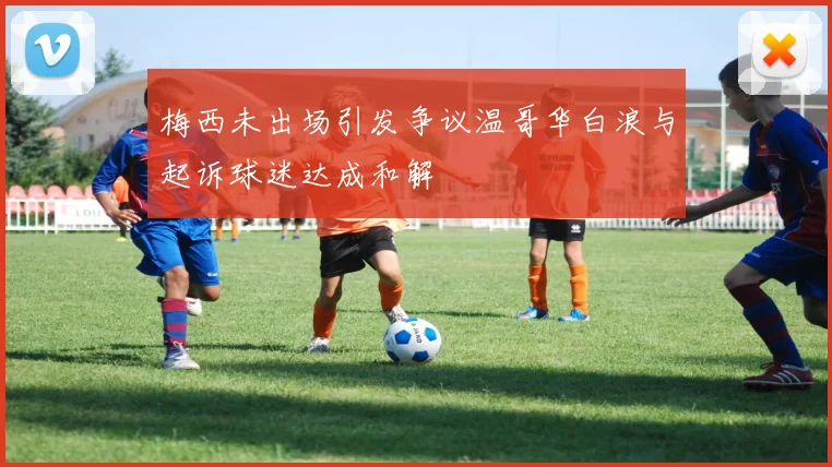 梅西未出场引发争议温哥华白浪与起诉球迷达成和解