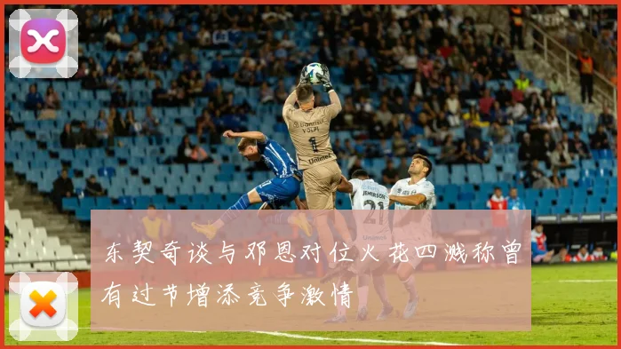 东契奇谈与邓恩对位火花四溅称曾有过节增添竞争激情