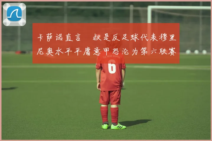 卡萨诺直言囧叔是反足球代表穆里尼奥水平平庸意甲恐沦为第六联赛