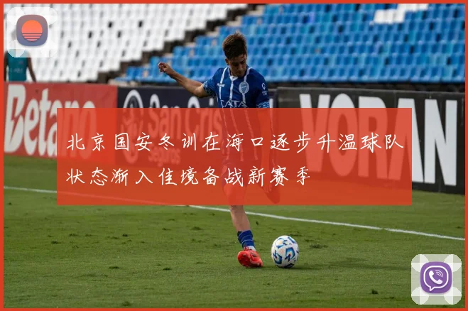 北京国安冬训在海口逐步升温球队状态渐入佳境备战新赛季