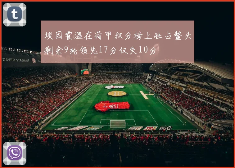 埃因霍温在荷甲积分榜上独占鳌头剩余9轮领先17分仅失10分