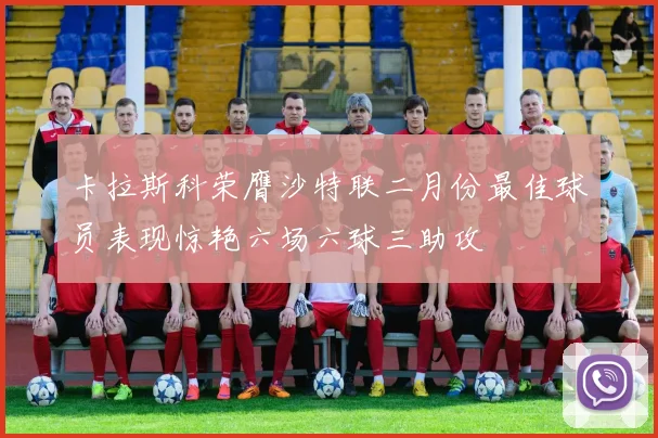 卡拉斯科荣膺沙特联二月份最佳球员表现惊艳六场六球三助攻