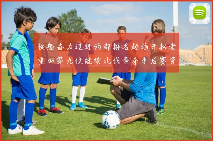 快船奋力追赶西部排名超越开拓者重回第九位继续北伐争夺季后赛资格