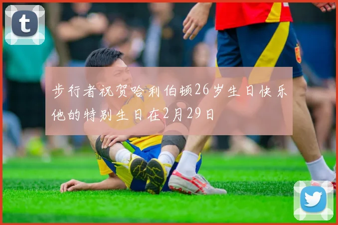 步行者祝贺哈利伯顿26岁生日快乐他的特别生日在2月29日