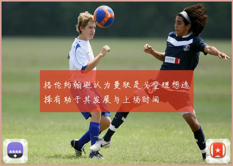 格伦约翰逊认为曼联是戈登理想选择有助于其发展与上场时间