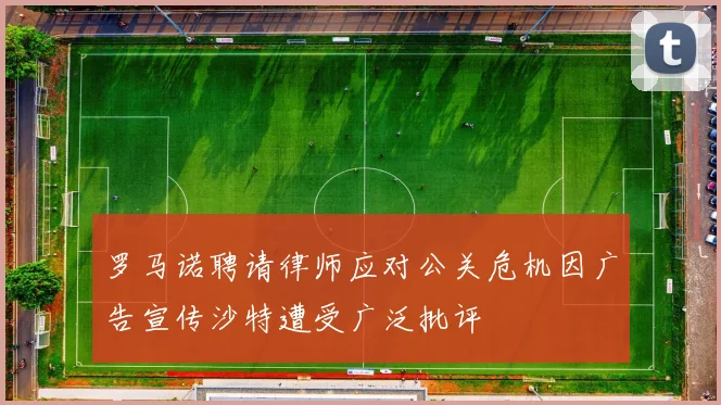 罗马诺聘请律师应对公关危机因广告宣传沙特遭受广泛批评