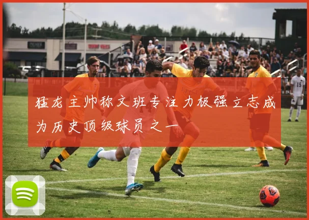 猛龙主帅称文班专注力极强立志成为历史顶级球员之一