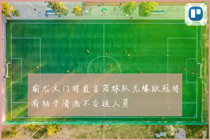 前尤文门将直言若球队无缘欧冠将有助于清洗不合适人员