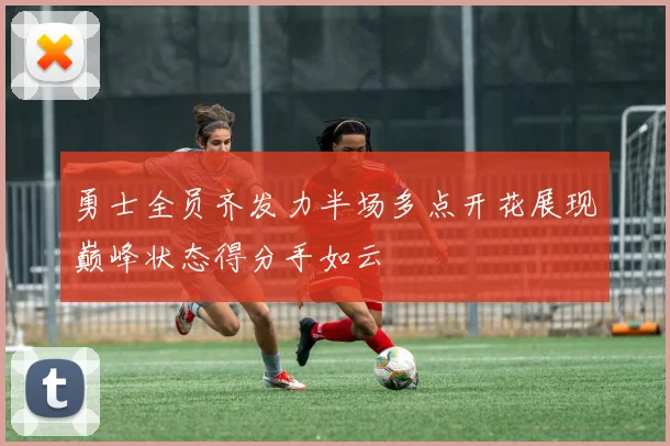 勇士全员齐发力半场多点开花展现巅峰状态得分手如云